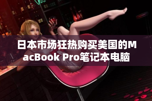 日本市场狂热购买美国的MacBook Pro笔记本电脑