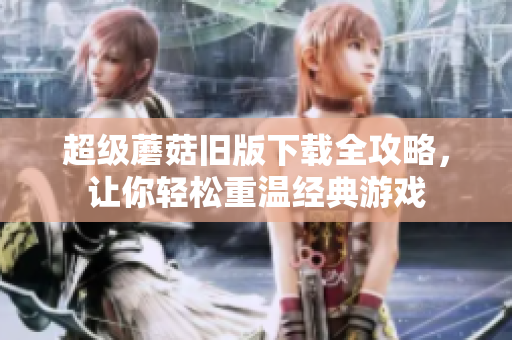 超级蘑菇旧版下载全攻略，让你轻松重温经典游戏