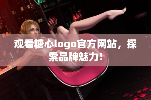 观看糖心logo官方网站，探索品牌魅力！