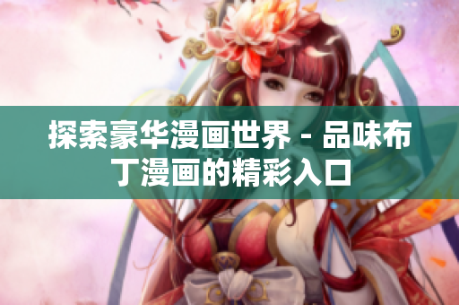 探索豪华漫画世界 - 品味布丁漫画的精彩入口