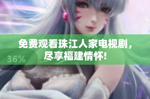 免费观看珠江人家电视剧，尽享福建情怀!
