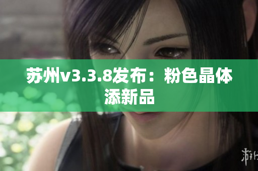 苏州v3.3.8发布：粉色晶体添新品