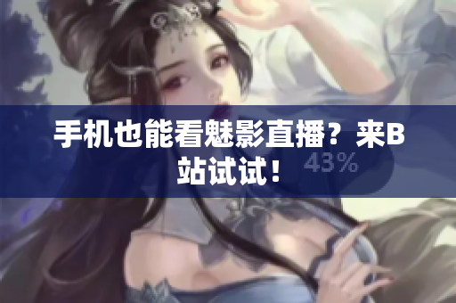 手机也能看魅影直播？来B站试试！