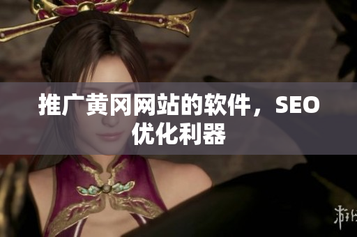 推广黄冈网站的软件，SEO优化利器