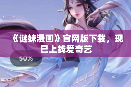 《谜妹漫画》官网版下载，现已上线爱奇艺