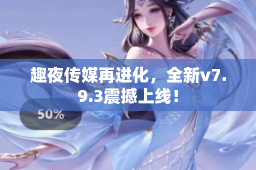趣夜传媒再进化，全新v7.9.3震撼上线！