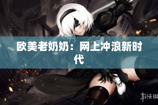 欧美老奶奶：网上冲浪新时代