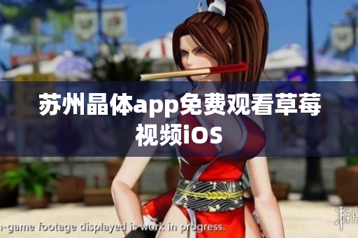 苏州晶体app免费观看草莓视频iOS