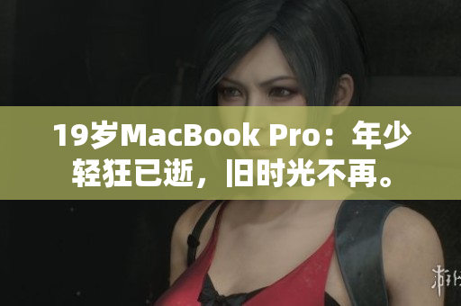 19岁MacBook Pro：年少轻狂已逝，旧时光不再。