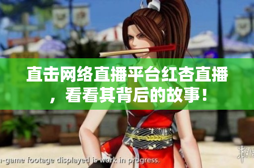 直击网络直播平台红杏直播，看看其背后的故事！