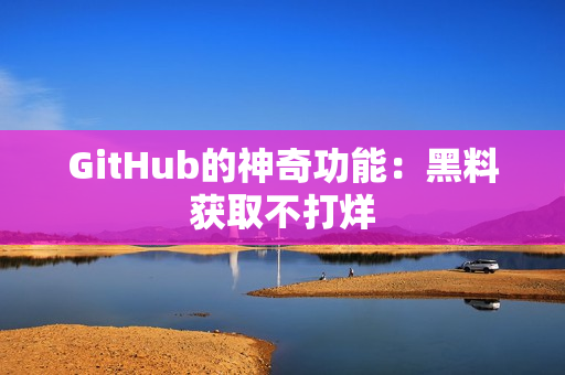 GitHub的神奇功能：黑料获取不打烊