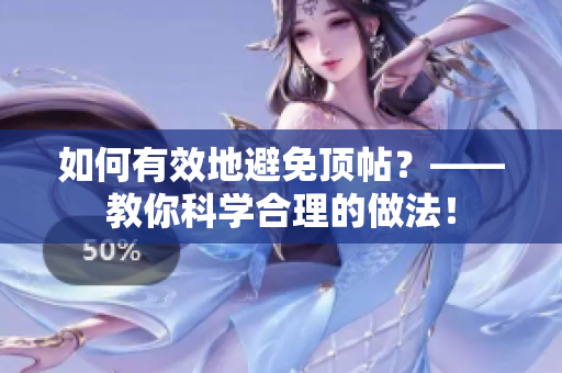 如何有效地避免顶帖？——教你科学合理的做法！