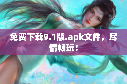 免费下载9.1版.apk文件，尽情畅玩！