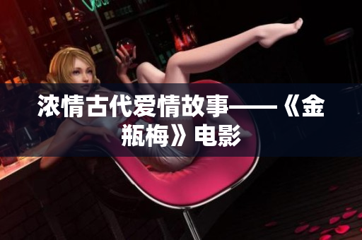 浓情古代爱情故事——《金瓶梅》电影