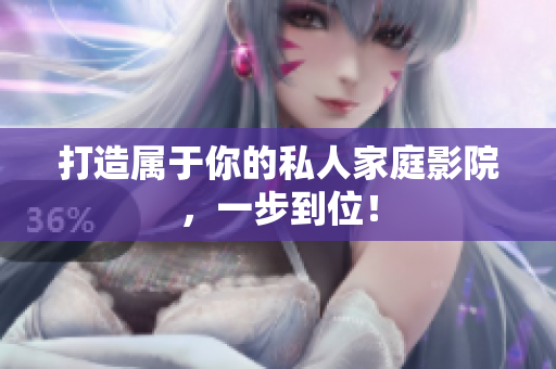 打造属于你的私人家庭影院，一步到位！