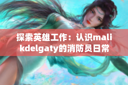 探索英雄工作：认识malikdelgaty的消防员日常