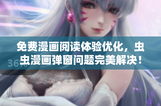 免费漫画阅读体验优化，虫虫漫画弹窗问题完美解决！