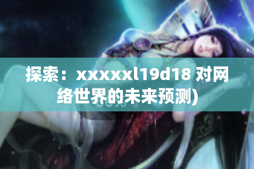 探索：xxxxxl19d18 对网络世界的未来预测)