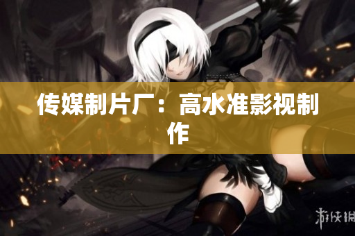 传媒制片厂：高水准影视制作