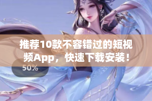 推荐10款不容错过的短视频App，快速下载安装！