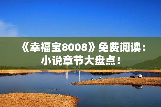 《幸福宝8008》免费阅读：小说章节大盘点！