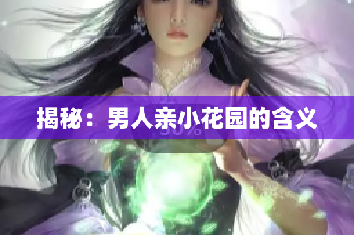 揭秘：男人亲小花园的含义