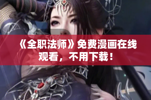 《全职法师》免费漫画在线观看，不用下载！