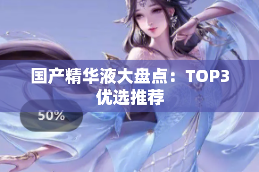 国产精华液大盘点：TOP3优选推荐
