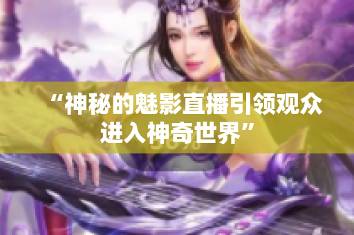 “神秘的魅影直播引领观众进入神奇世界”