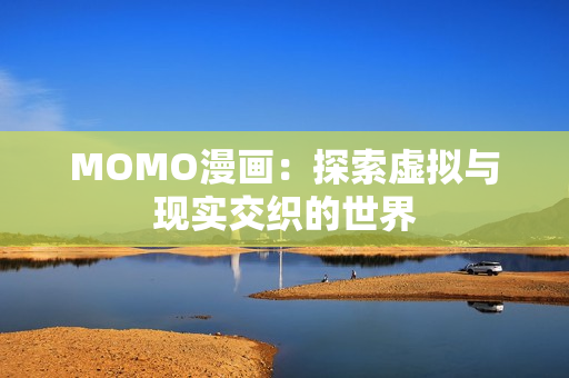 MOMO漫画：探索虚拟与现实交织的世界