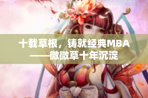 十载草根，铸就经典MBA——微微草十年沉淀
