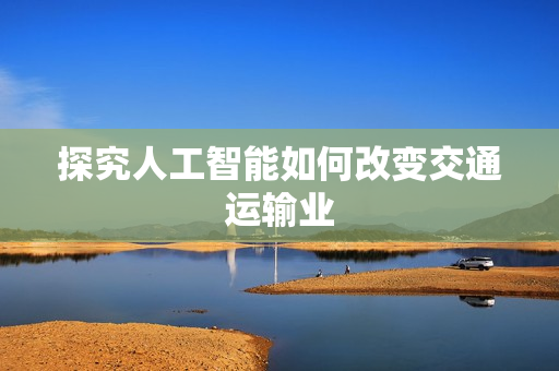 探究人工智能如何改变交通运输业
