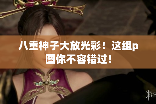 八重神子大放光彩！这组p图你不容错过！