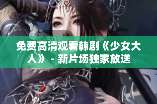 免费高清观看韩剧《少女大人》 - 新片场独家放送