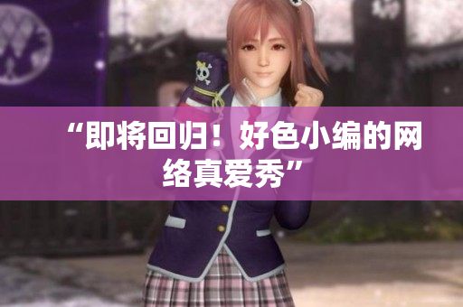 “即将回归！好色小编的网络真爱秀”