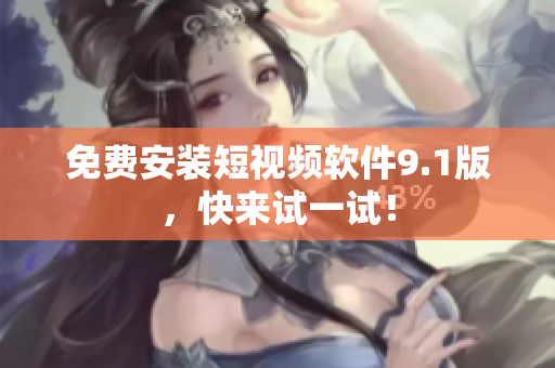 免费安装短视频软件9.1版，快来试一试！