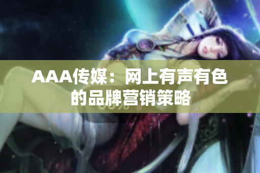 AAA传媒：网上有声有色的品牌营销策略