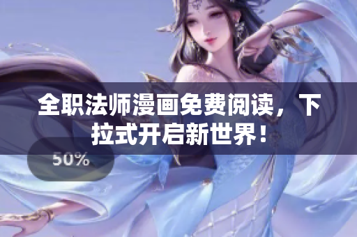 全职法师漫画免费阅读，下拉式开启新世界！