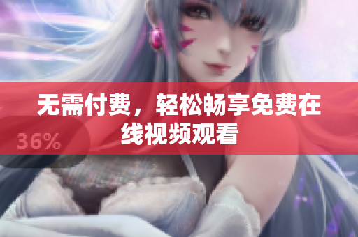 无需付费，轻松畅享免费在线视频观看