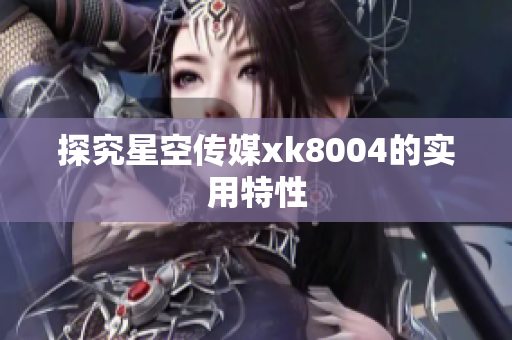 探究星空传媒xk8004的实用特性