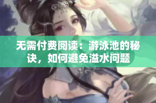 无需付费阅读：游泳池的秘诀，如何避免溢水问题