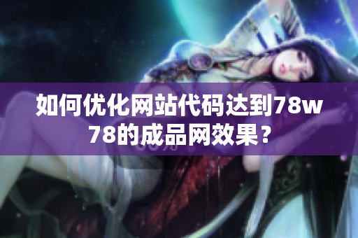 如何优化网站代码达到78w78的成品网效果？