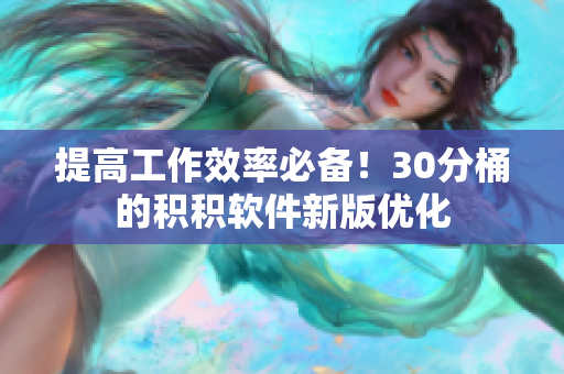 提高工作效率必备！30分桶的积积软件新版优化