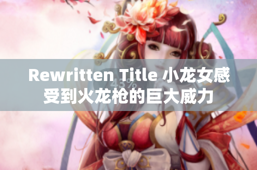 Rewritten Title 小龙女感受到火龙枪的巨大威力