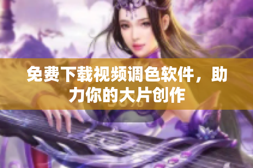 免费下载视频调色软件，助力你的大片创作
