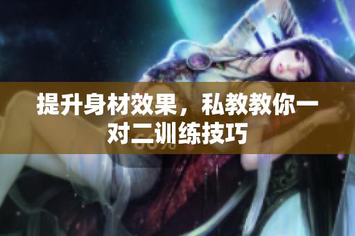 提升身材效果，私教教你一对二训练技巧