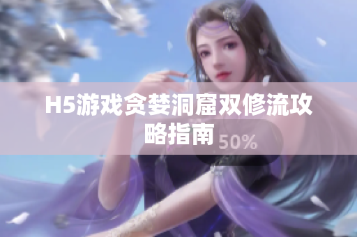 H5游戏贪婪洞窟双修流攻略指南