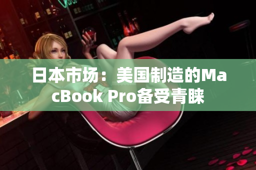 日本市场：美国制造的MacBook Pro备受青睐