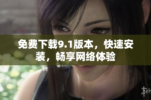 免费下载9.1版本，快速安装，畅享网络体验