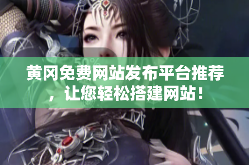 黄冈免费网站发布平台推荐，让您轻松搭建网站！